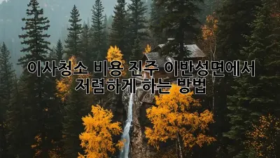 이사청소 비용: 진주 이반성면에서 저렴하게 하는 방법